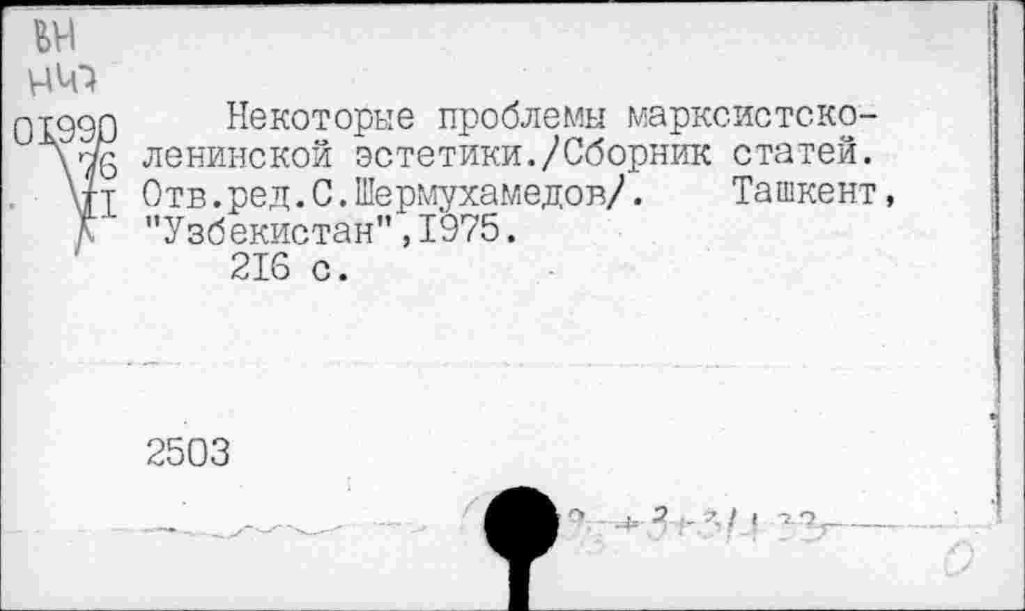 ﻿чч^
Некоторые проблемы марксистско-ленинской эстетики./Сборник статей. Отв.ред.С.Шермухамедов/. Ташкент, "Узбекистан", 1'975.
216 с.
2503